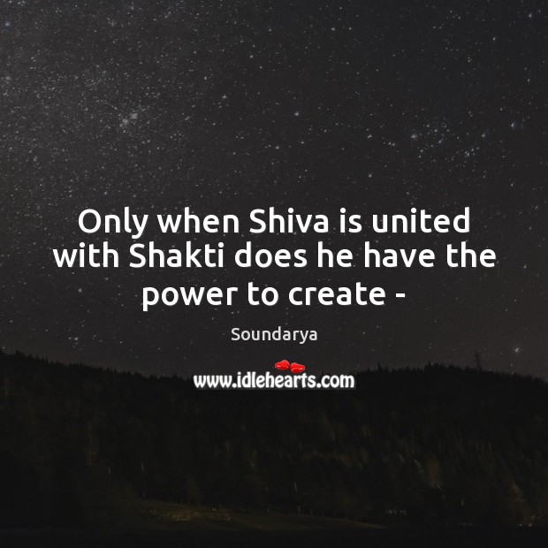 Only when Shiva is united with Shakti does he have the power to create – Soundarya Picture Quote