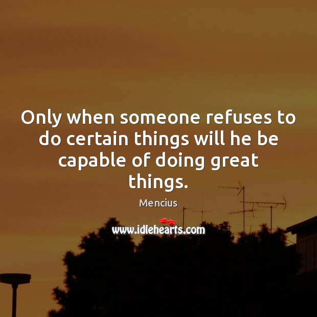 Only when someone refuses to do certain things will he be capable of doing great things. Mencius Picture Quote