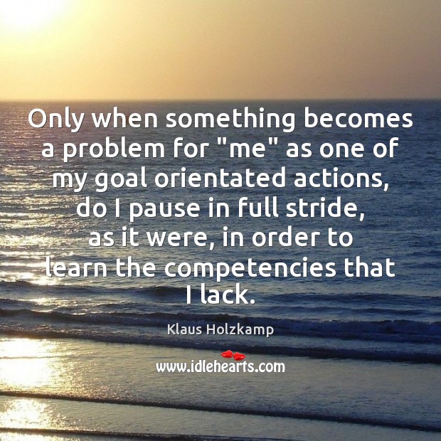 Only when something becomes a problem for “me” as one of my Klaus Holzkamp Picture Quote