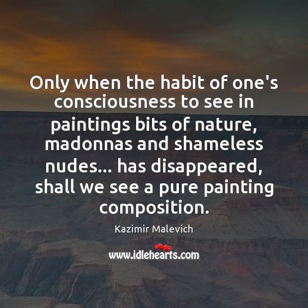 Only when the habit of one’s consciousness to see in paintings bits Kazimir Malevich Picture Quote