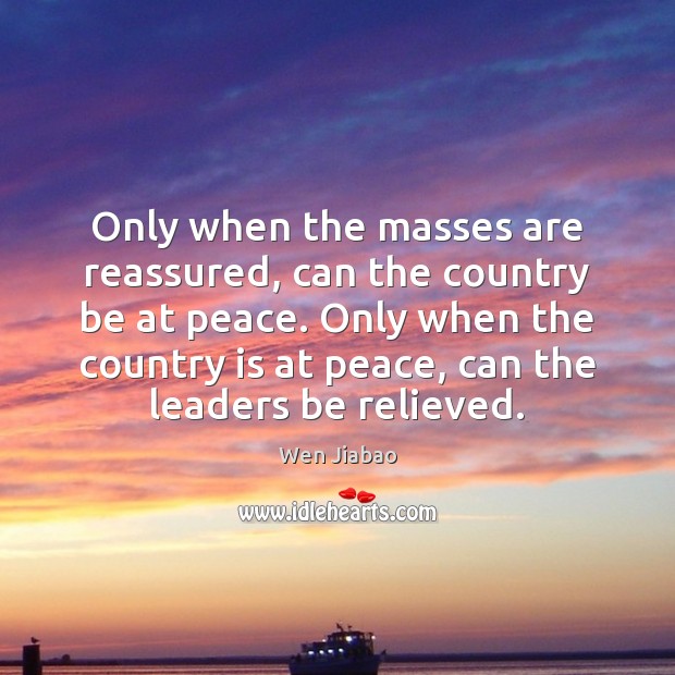 Only when the masses are reassured, can the country be at peace. Wen Jiabao Picture Quote