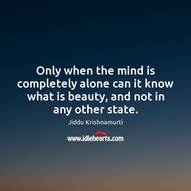 Only when the mind is completely alone can it know what is Jiddu Krishnamurti Picture Quote