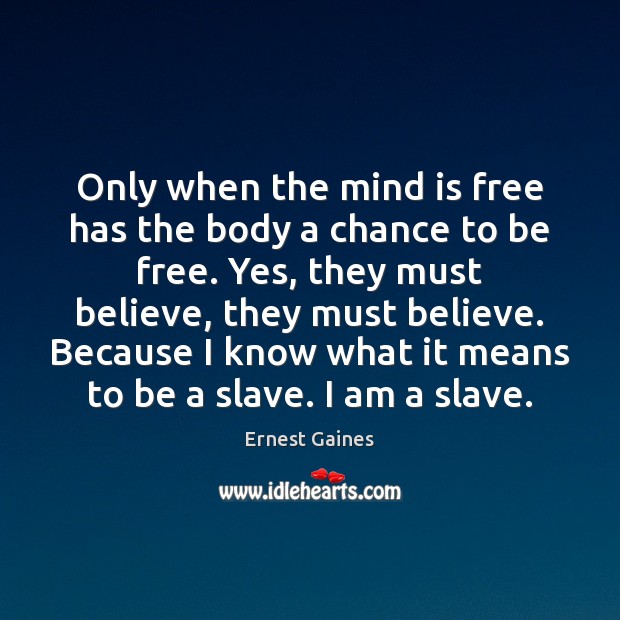 Only when the mind is free has the body a chance to Ernest Gaines Picture Quote
