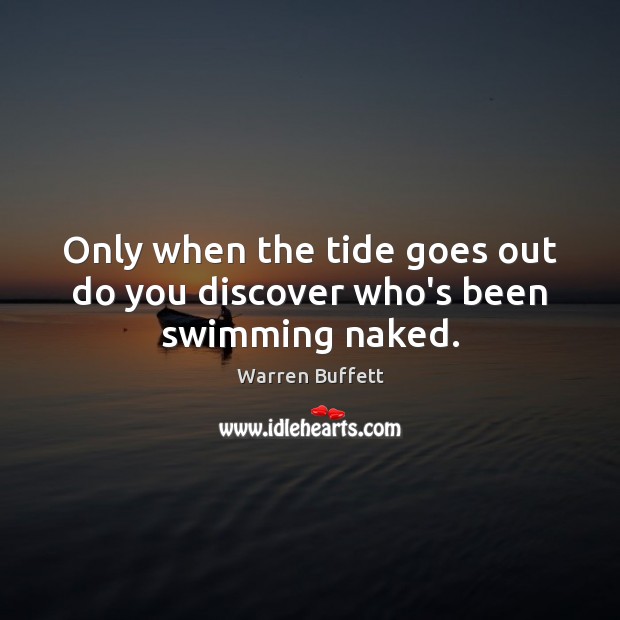 Only when the tide goes out do you discover who’s been swimming naked. Warren Buffett Picture Quote