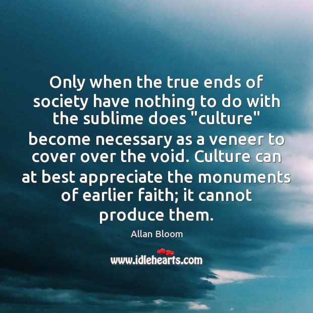Only when the true ends of society have nothing to do with Allan Bloom Picture Quote