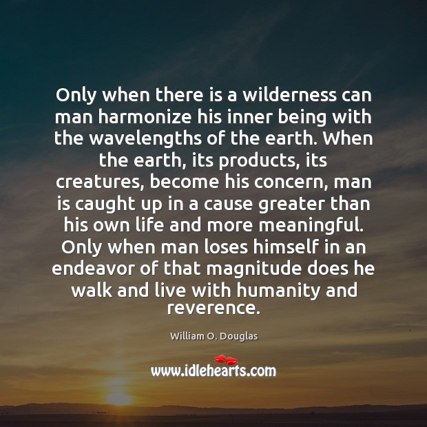 Only when there is a wilderness can man harmonize his inner being William O. Douglas Picture Quote