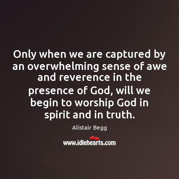 Only when we are captured by an overwhelming sense of awe and Alistair Begg Picture Quote