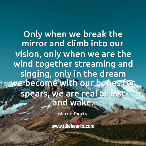 Only when we break the mirror and climb into our vision, only Marge Piercy Picture Quote