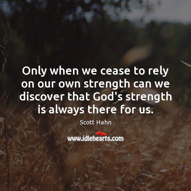 Only when we cease to rely on our own strength can we Image