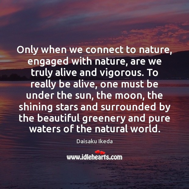 Only when we connect to nature, engaged with nature, are we truly Daisaku Ikeda Picture Quote