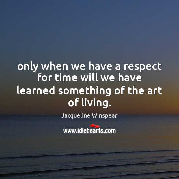 Only when we have a respect for time will we have learned something of the art of living. Jacqueline Winspear Picture Quote