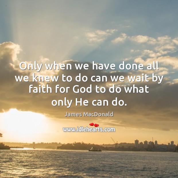 Only when we have done all we knew to do can we James MacDonald Picture Quote