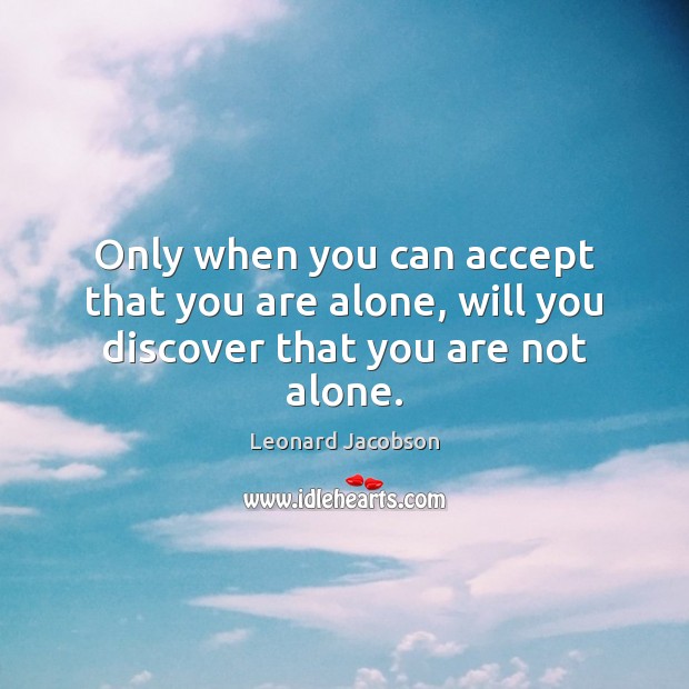 Only when you can accept that you are alone, will you discover that you are not alone. Leonard Jacobson Picture Quote