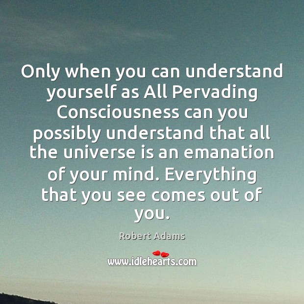 Only when you can understand yourself as All Pervading Consciousness can you Robert Adams Picture Quote