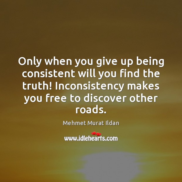 Only when you give up being consistent will you find the truth! Image