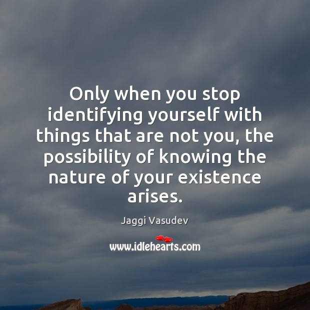 Only when you stop identifying yourself with things that are not you, Jaggi Vasudev Picture Quote