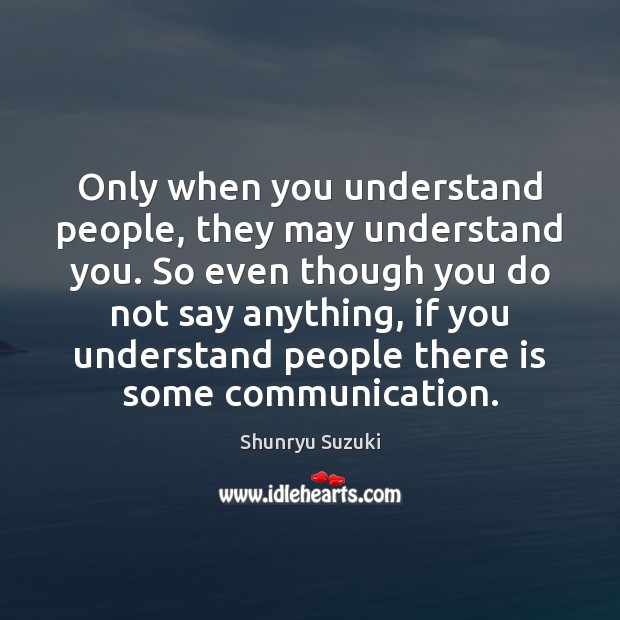 Only when you understand people, they may understand you. So even though Shunryu Suzuki Picture Quote