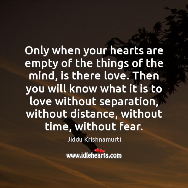Only when your hearts are empty of the things of the mind, Jiddu Krishnamurti Picture Quote