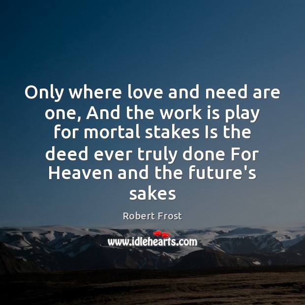 Only where love and need are one, And the work is play Robert Frost Picture Quote