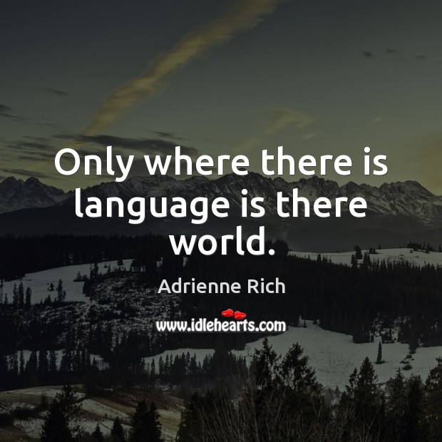 Only where there is language is there world. Adrienne Rich Picture Quote