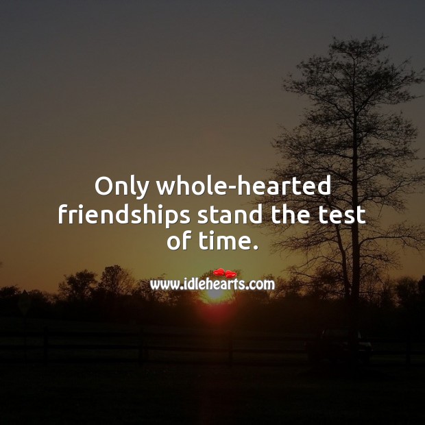 Only whole-hearted friendships stand the test of time. Friendship Messages Image