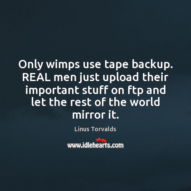 Only wimps use tape backup. REAL men just upload their important stuff Linus Torvalds Picture Quote