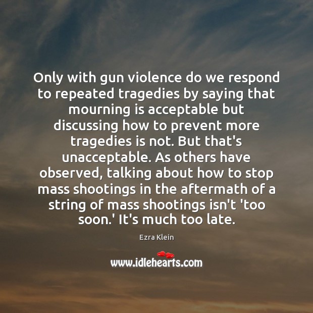 Only with gun violence do we respond to repeated tragedies by saying Image