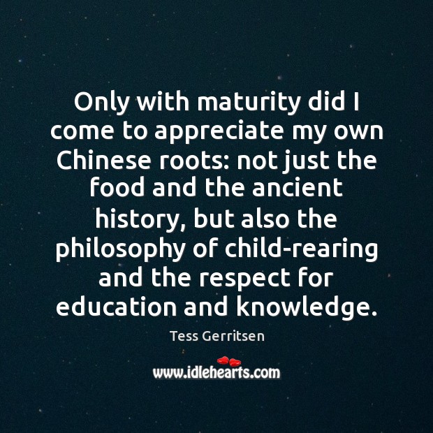Only with maturity did I come to appreciate my own Chinese roots: Tess Gerritsen Picture Quote