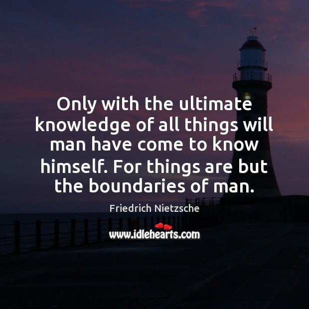 Only with the ultimate knowledge of all things will man have come Friedrich Nietzsche Picture Quote