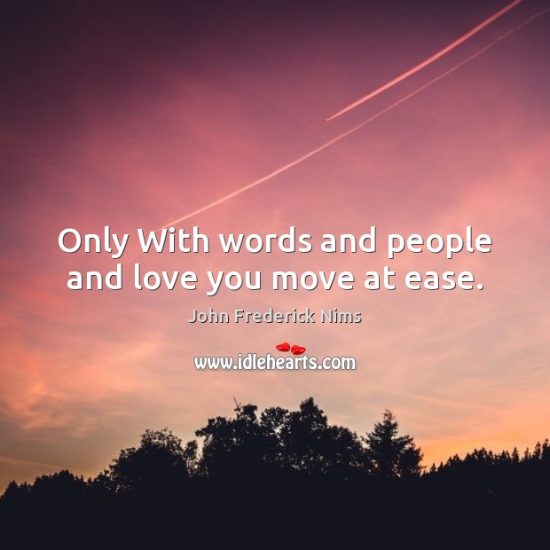 Only With words and people and love you move at ease. John Frederick Nims Picture Quote