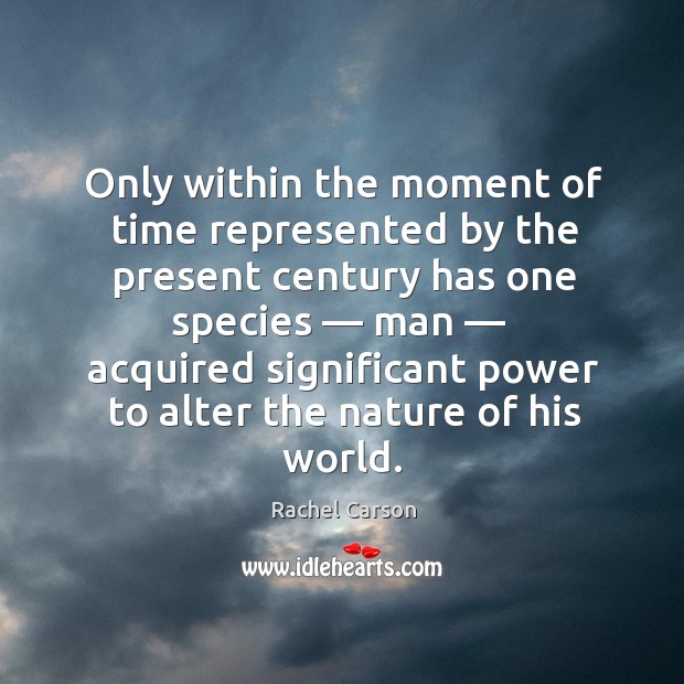 Only within the moment of time represented by the present century Rachel Carson Picture Quote