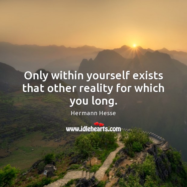 Only within yourself exists that other reality for which you long. Image