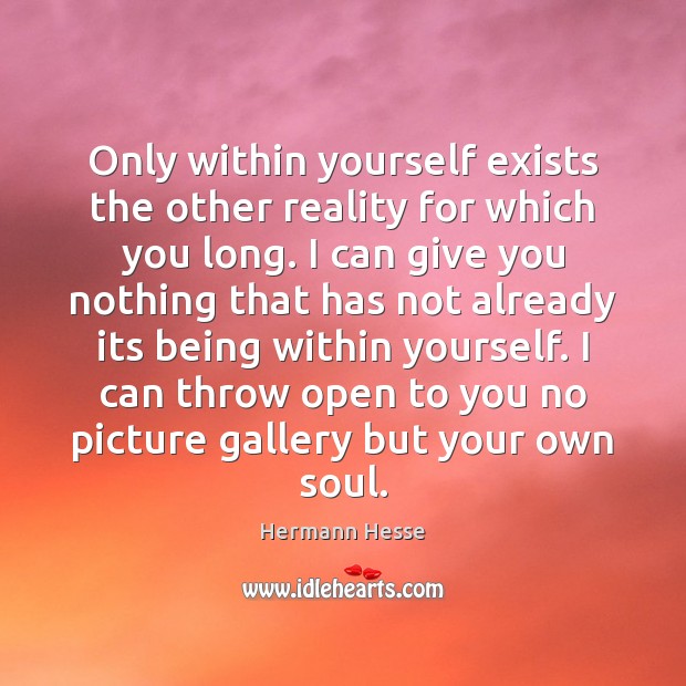 Only within yourself exists the other reality for which you long. I Hermann Hesse Picture Quote