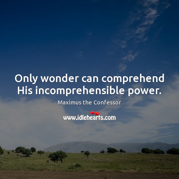 Only wonder can comprehend His incomprehensible power. Maximus the Confessor Picture Quote