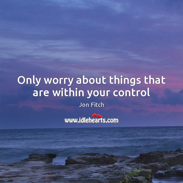 Only worry about things that are within your control Jon Fitch Picture Quote