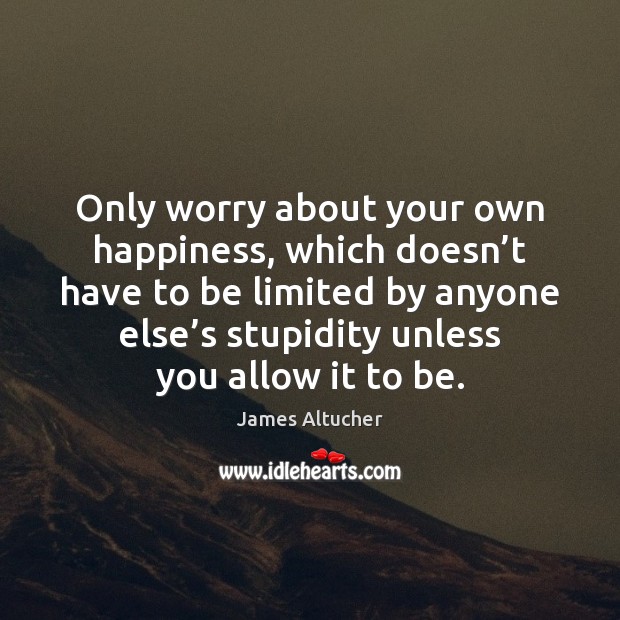 Only worry about your own happiness, which doesn’t have to be James Altucher Picture Quote