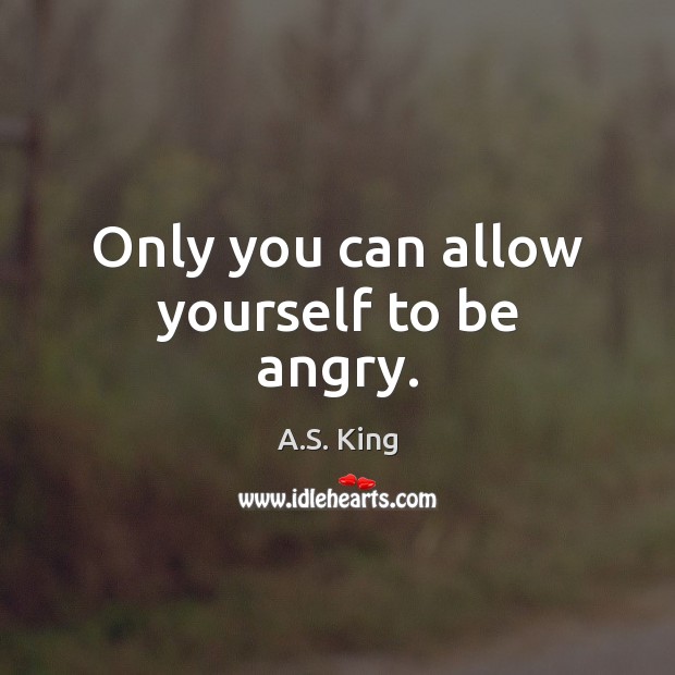 Only you can allow yourself to be angry. Image