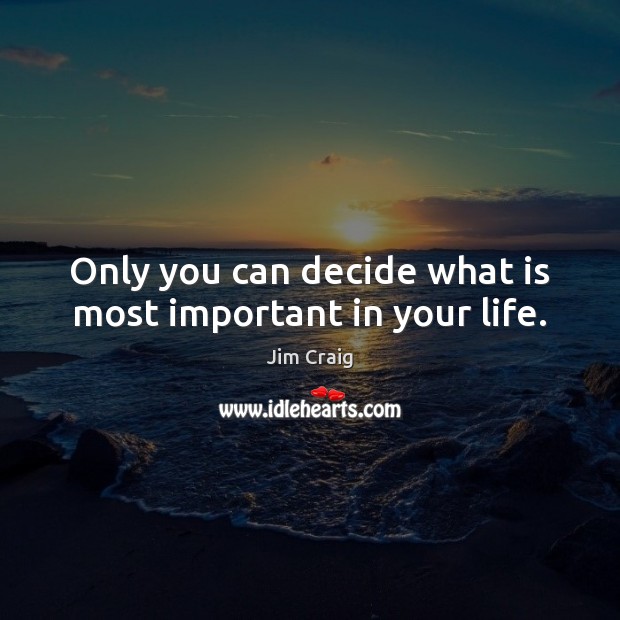 Only you can decide what is most important in your life. Jim Craig Picture Quote