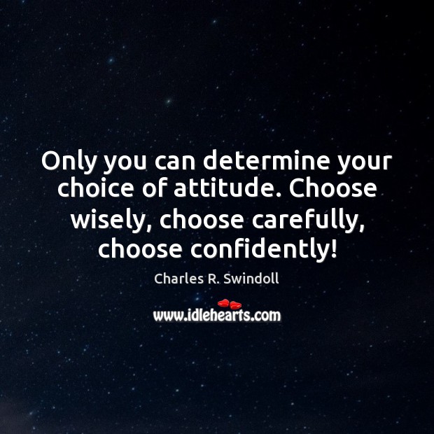 Only you can determine your choice of attitude. Choose wisely, choose carefully, Charles R. Swindoll Picture Quote