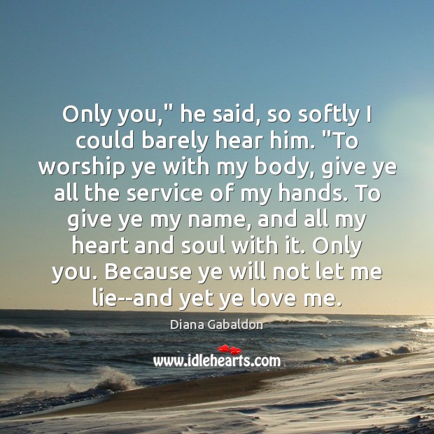 Only you,” he said, so softly I could barely hear him. “To Diana Gabaldon Picture Quote