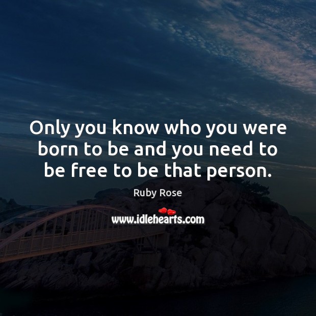 Only you know who you were born to be and you need to be free to be that person. Ruby Rose Picture Quote