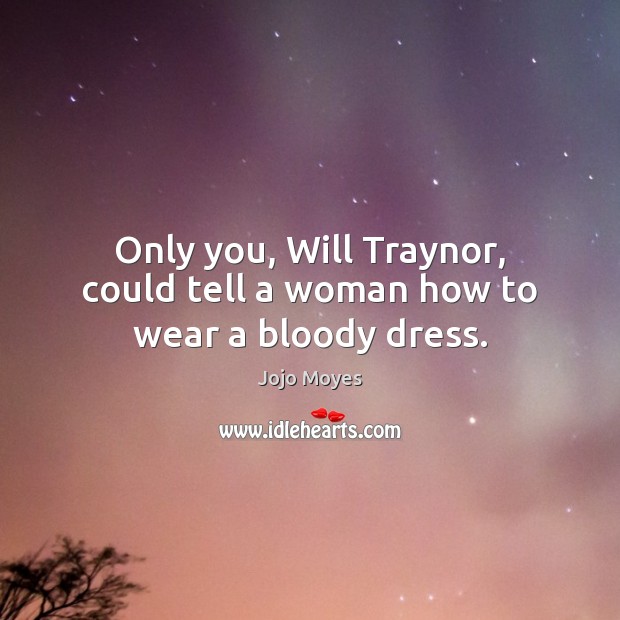 Only you, Will Traynor, could tell a woman how to wear a bloody dress. Image