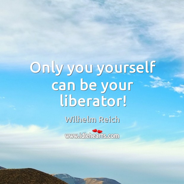 Only you yourself can be your liberator! Wilhelm Reich Picture Quote