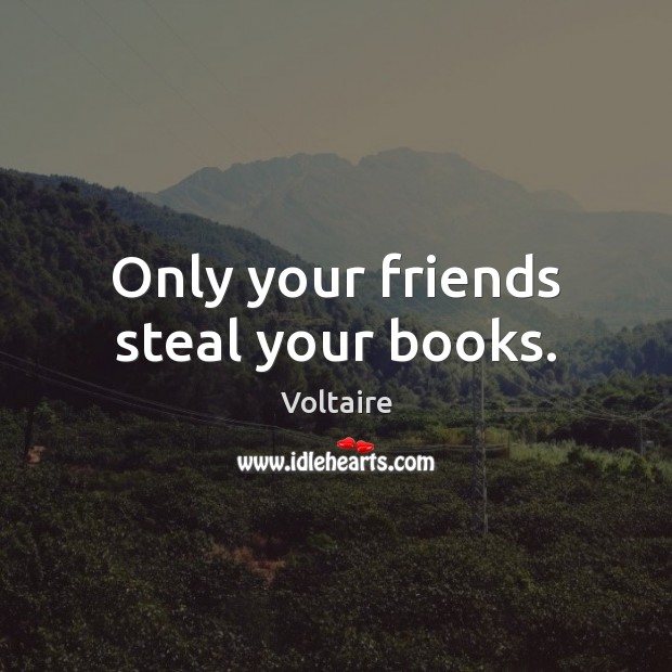 Only your friends steal your books. Voltaire Picture Quote