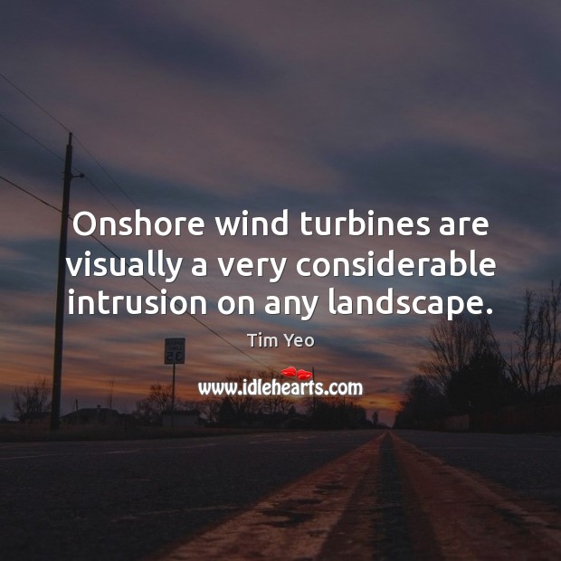Onshore wind turbines are visually a very considerable intrusion on any landscape. Tim Yeo Picture Quote