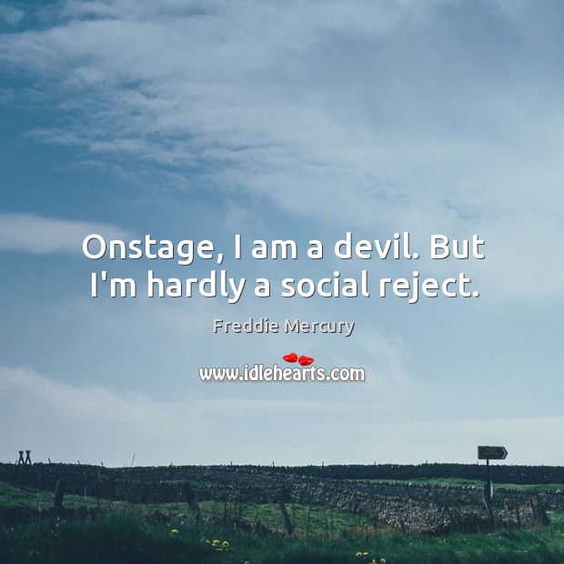 Onstage, I am a devil. But I’m hardly a social reject. Freddie Mercury Picture Quote