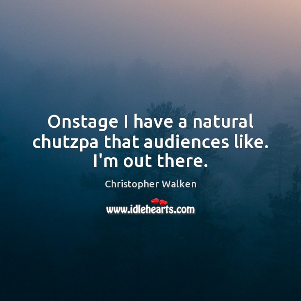 Onstage I have a natural chutzpa that audiences like. I’m out there. Christopher Walken Picture Quote