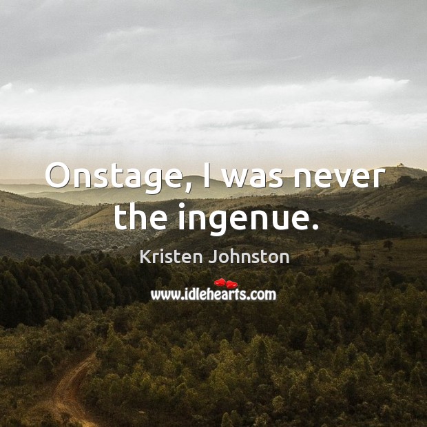 Onstage, I was never the ingenue. Kristen Johnston Picture Quote