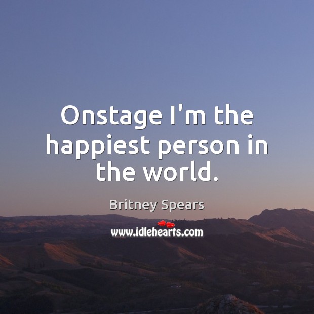Onstage I’m the happiest person in the world. Britney Spears Picture Quote
