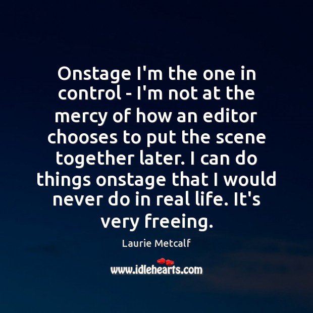 Onstage I’m the one in control – I’m not at the mercy Laurie Metcalf Picture Quote